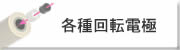 各種回転電極 各種回転電極